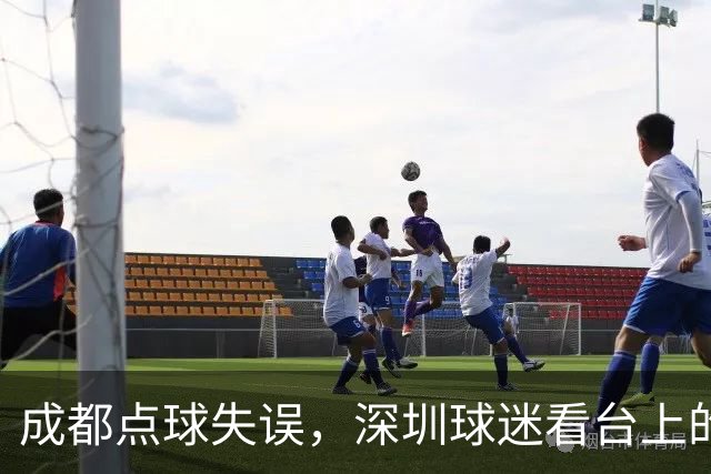 成都点球失误，深圳球迷看台上的“吃瓜”大作战！