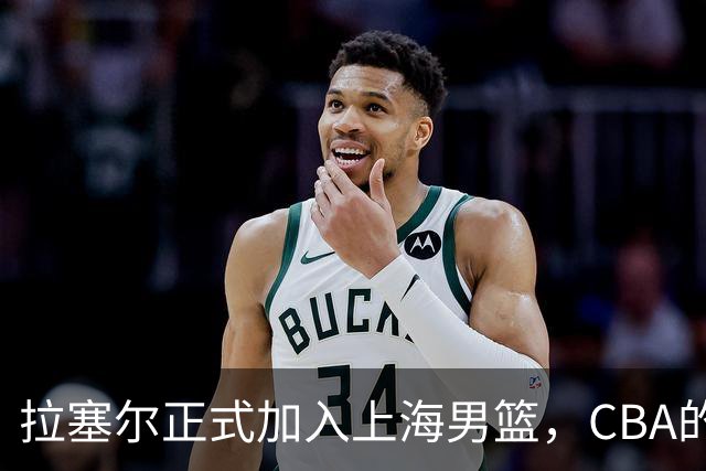 拉塞尔正式加入上海男篮，CBA的“梦之队”即将揭幕！